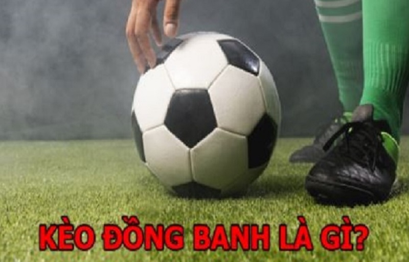 Thế nào là kèo đồng banh? Những điều cần nhớ khi chơi kèo đồng banh trực tuyến